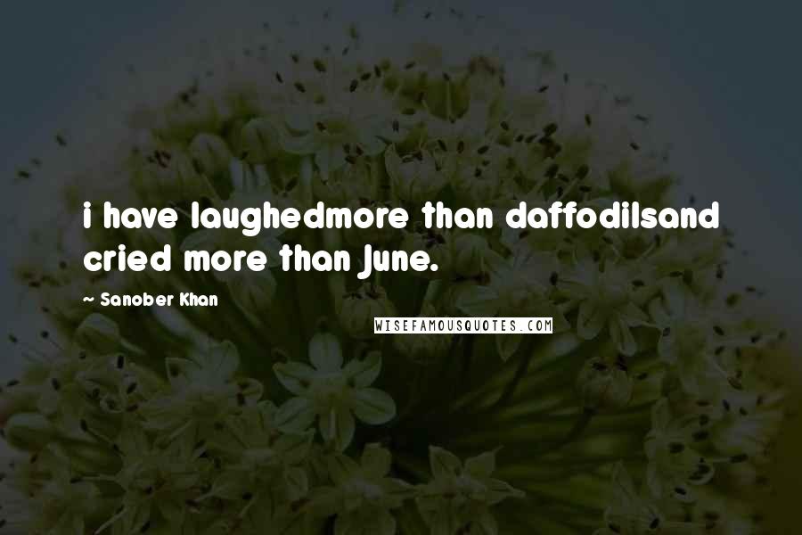 Sanober Khan Quotes: i have laughedmore than daffodilsand cried more than June.