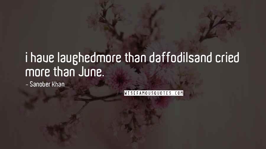 Sanober Khan Quotes: i have laughedmore than daffodilsand cried more than June.