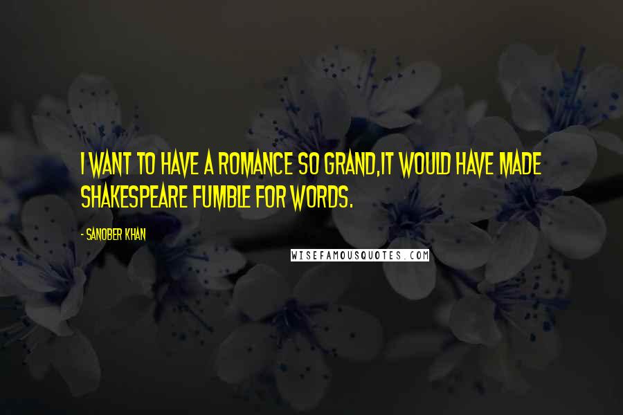 Sanober Khan Quotes: I want to have a romance so grand,it would have made Shakespeare fumble for words.