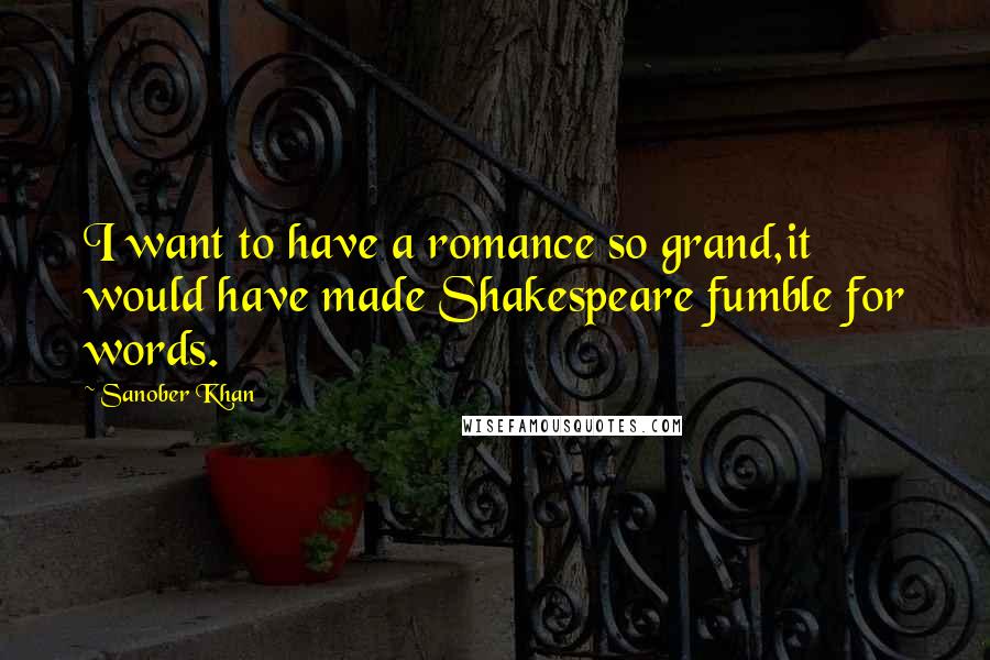Sanober Khan Quotes: I want to have a romance so grand,it would have made Shakespeare fumble for words.