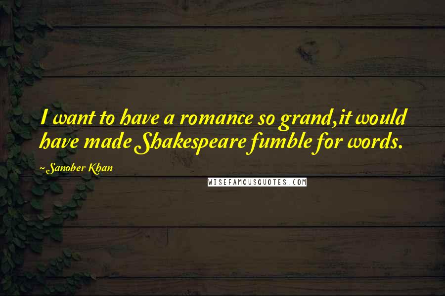 Sanober Khan Quotes: I want to have a romance so grand,it would have made Shakespeare fumble for words.