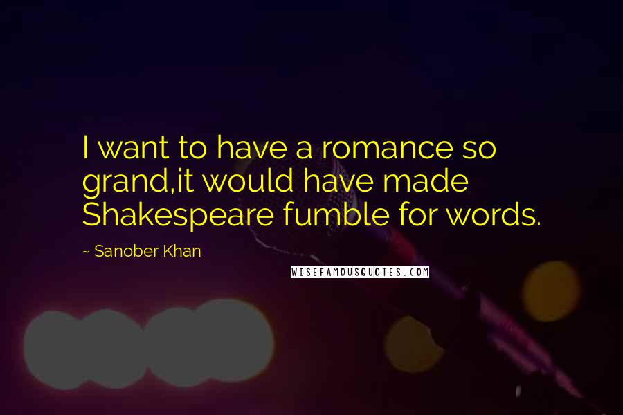 Sanober Khan Quotes: I want to have a romance so grand,it would have made Shakespeare fumble for words.