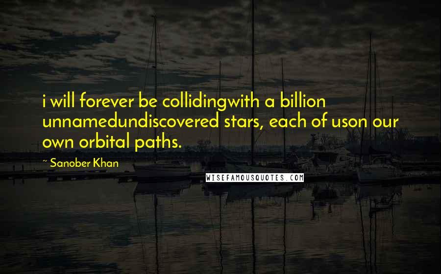 Sanober Khan Quotes: i will forever be collidingwith a billion unnamedundiscovered stars, each of uson our own orbital paths.