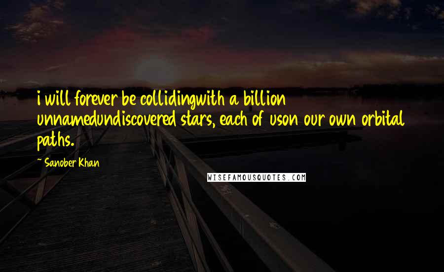 Sanober Khan Quotes: i will forever be collidingwith a billion unnamedundiscovered stars, each of uson our own orbital paths.