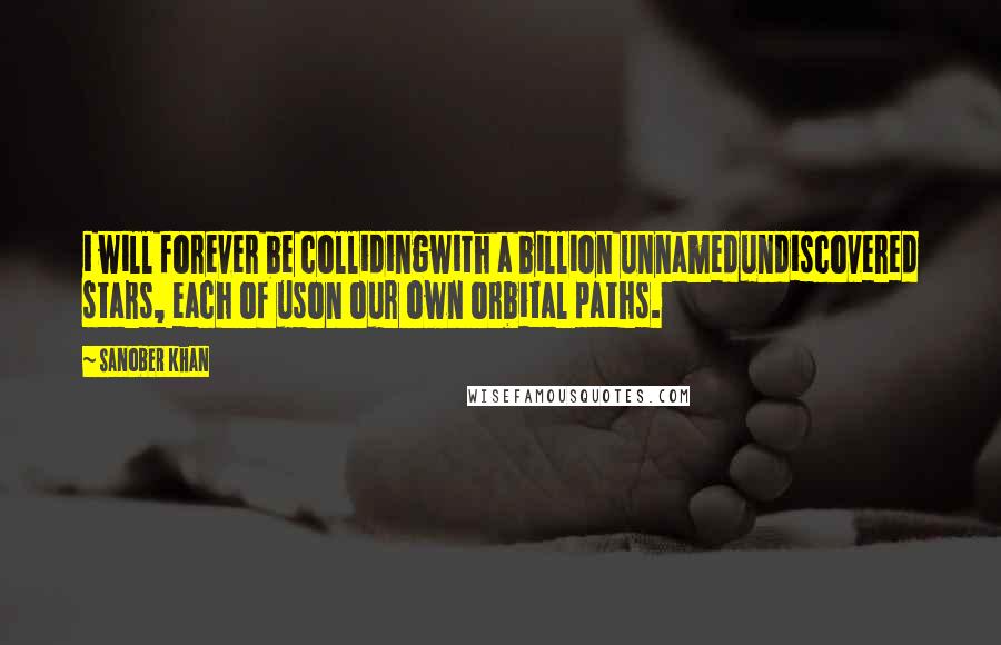 Sanober Khan Quotes: i will forever be collidingwith a billion unnamedundiscovered stars, each of uson our own orbital paths.