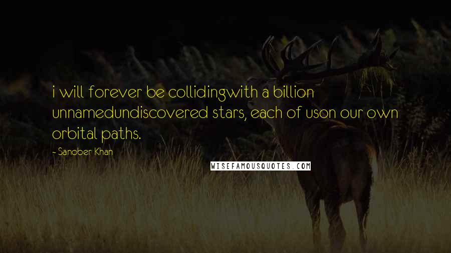 Sanober Khan Quotes: i will forever be collidingwith a billion unnamedundiscovered stars, each of uson our own orbital paths.