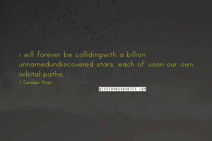 Sanober Khan Quotes: i will forever be collidingwith a billion unnamedundiscovered stars, each of uson our own orbital paths.