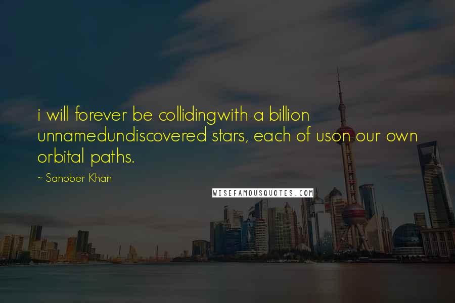 Sanober Khan Quotes: i will forever be collidingwith a billion unnamedundiscovered stars, each of uson our own orbital paths.