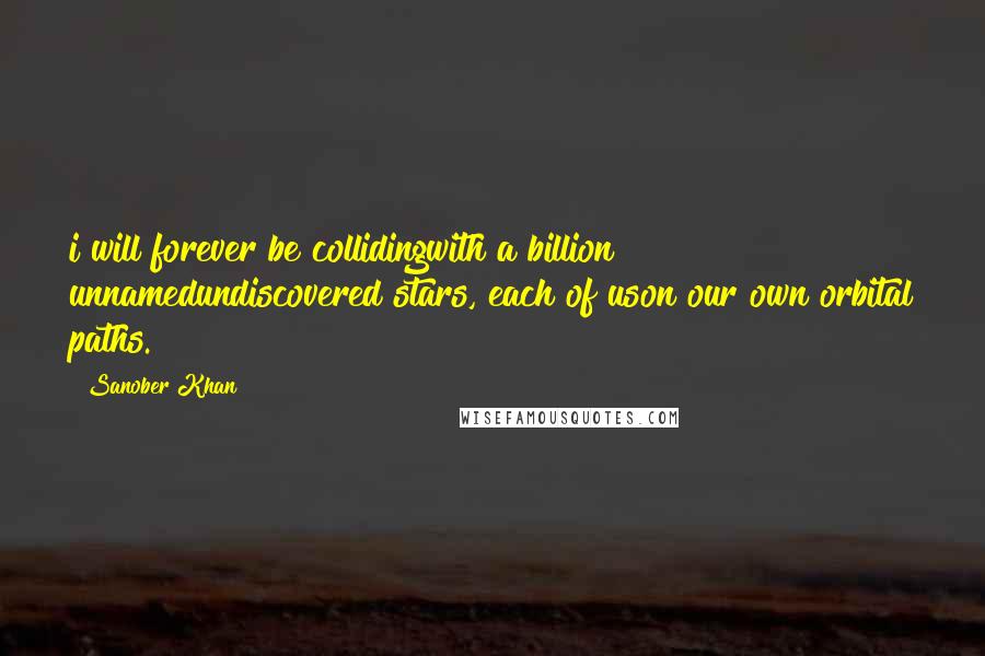 Sanober Khan Quotes: i will forever be collidingwith a billion unnamedundiscovered stars, each of uson our own orbital paths.