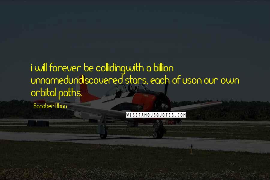 Sanober Khan Quotes: i will forever be collidingwith a billion unnamedundiscovered stars, each of uson our own orbital paths.
