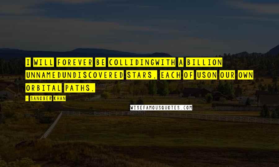 Sanober Khan Quotes: i will forever be collidingwith a billion unnamedundiscovered stars, each of uson our own orbital paths.