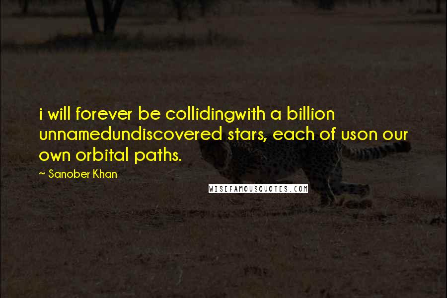 Sanober Khan Quotes: i will forever be collidingwith a billion unnamedundiscovered stars, each of uson our own orbital paths.