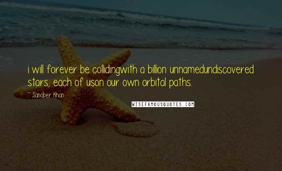 Sanober Khan Quotes: i will forever be collidingwith a billion unnamedundiscovered stars, each of uson our own orbital paths.