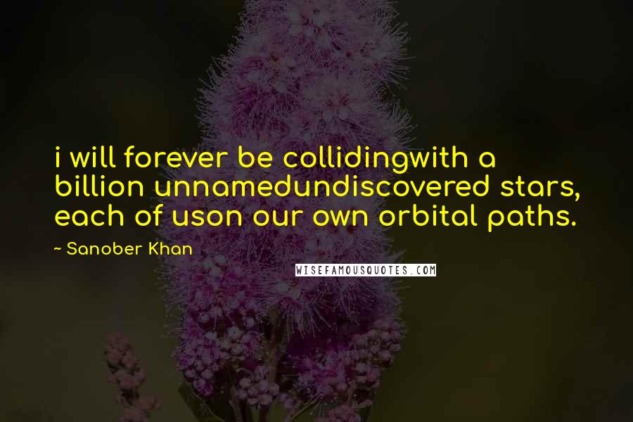 Sanober Khan Quotes: i will forever be collidingwith a billion unnamedundiscovered stars, each of uson our own orbital paths.