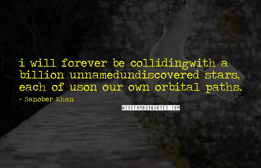 Sanober Khan Quotes: i will forever be collidingwith a billion unnamedundiscovered stars, each of uson our own orbital paths.