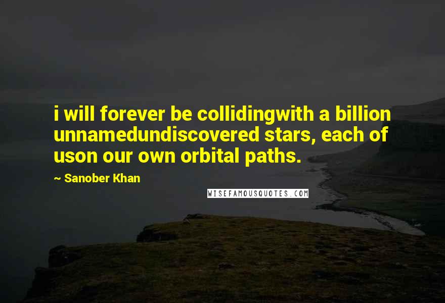 Sanober Khan Quotes: i will forever be collidingwith a billion unnamedundiscovered stars, each of uson our own orbital paths.
