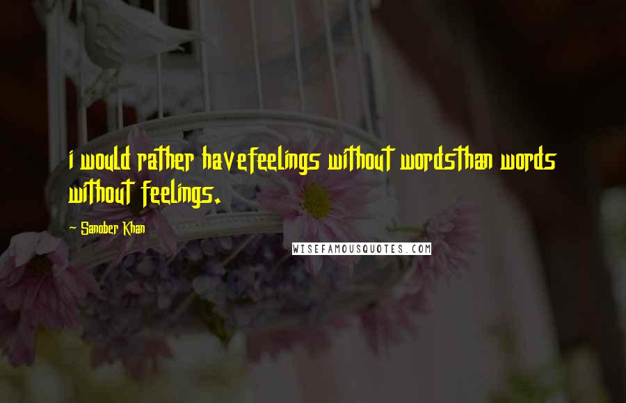 Sanober Khan Quotes: i would rather havefeelings without wordsthan words without feelings.