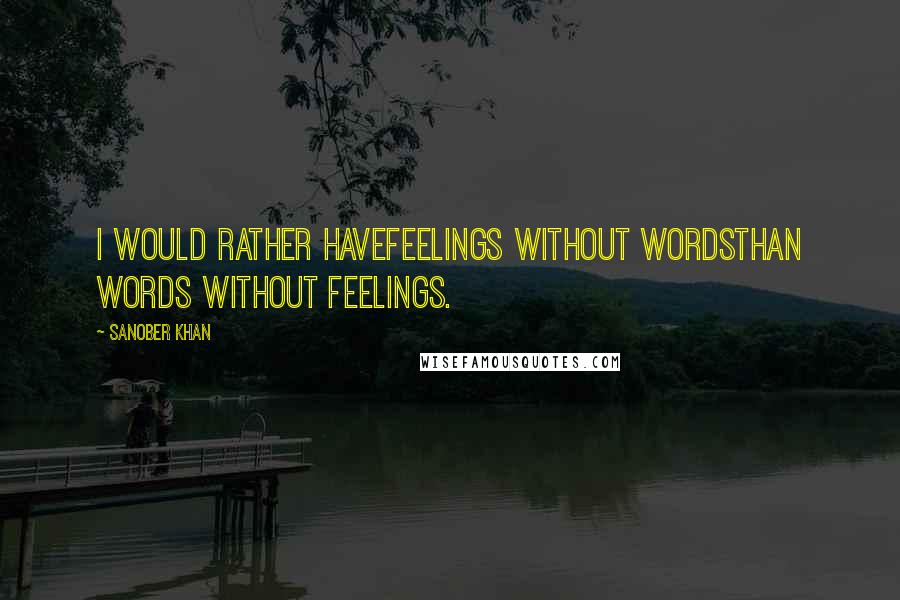 Sanober Khan Quotes: i would rather havefeelings without wordsthan words without feelings.