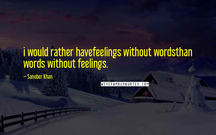 Sanober Khan Quotes: i would rather havefeelings without wordsthan words without feelings.