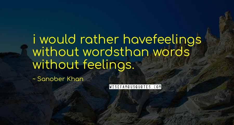 Sanober Khan Quotes: i would rather havefeelings without wordsthan words without feelings.