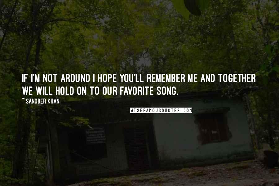 Sanober Khan Quotes: If I'm not around I hope you'll remember me and together we will hold on to our favorite song.