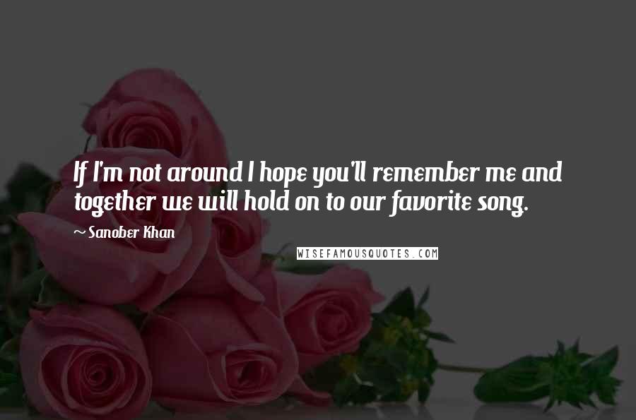 Sanober Khan Quotes: If I'm not around I hope you'll remember me and together we will hold on to our favorite song.