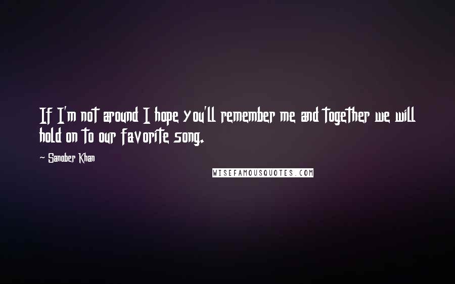 Sanober Khan Quotes: If I'm not around I hope you'll remember me and together we will hold on to our favorite song.