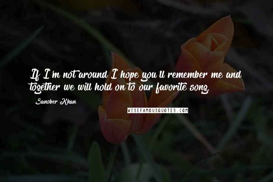Sanober Khan Quotes: If I'm not around I hope you'll remember me and together we will hold on to our favorite song.