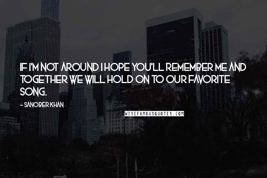 Sanober Khan Quotes: If I'm not around I hope you'll remember me and together we will hold on to our favorite song.