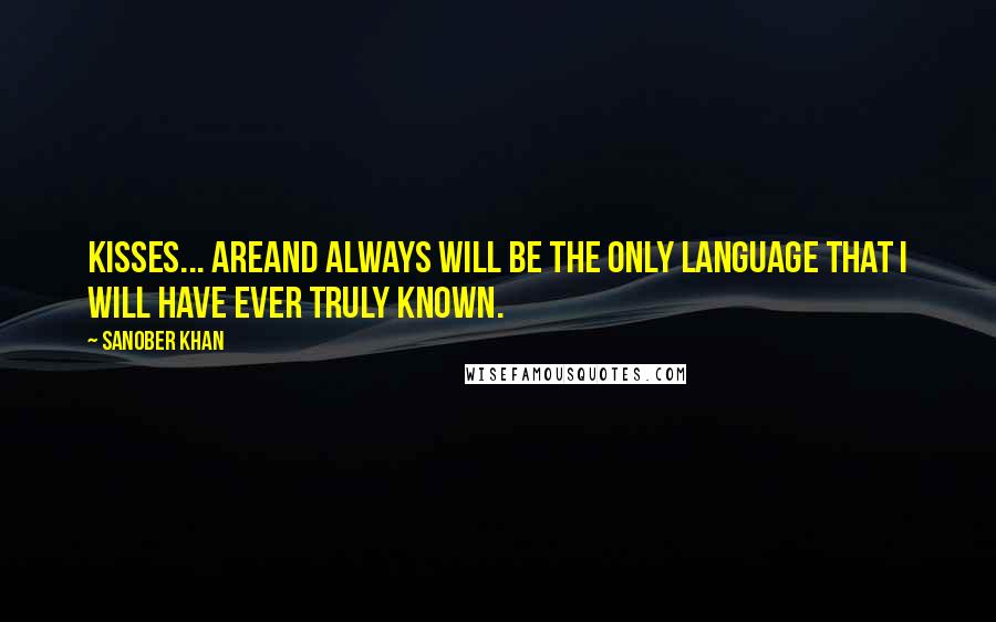 Sanober Khan Quotes: kisses... areand always will be the only language that I will have ever truly known.