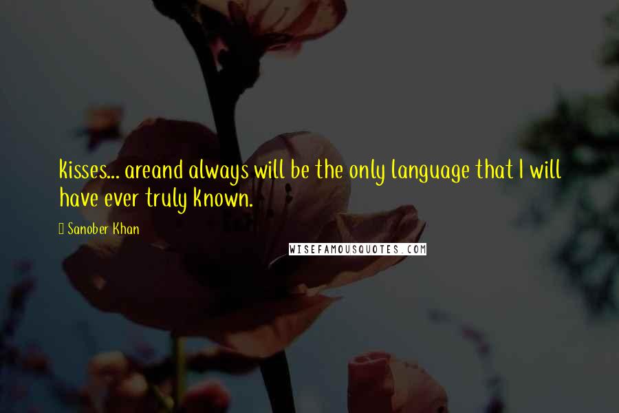 Sanober Khan Quotes: kisses... areand always will be the only language that I will have ever truly known.