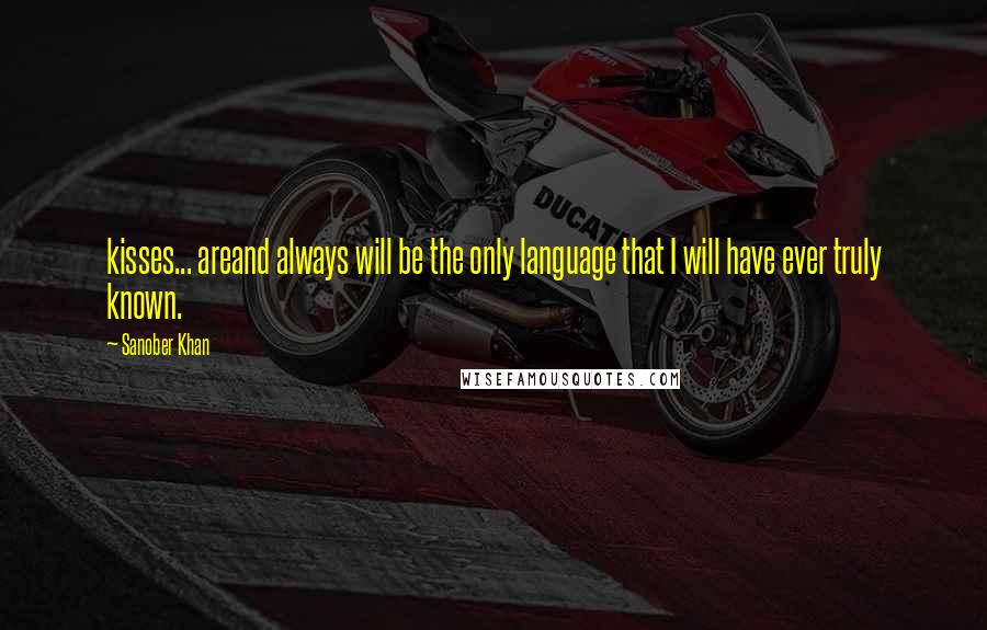 Sanober Khan Quotes: kisses... areand always will be the only language that I will have ever truly known.