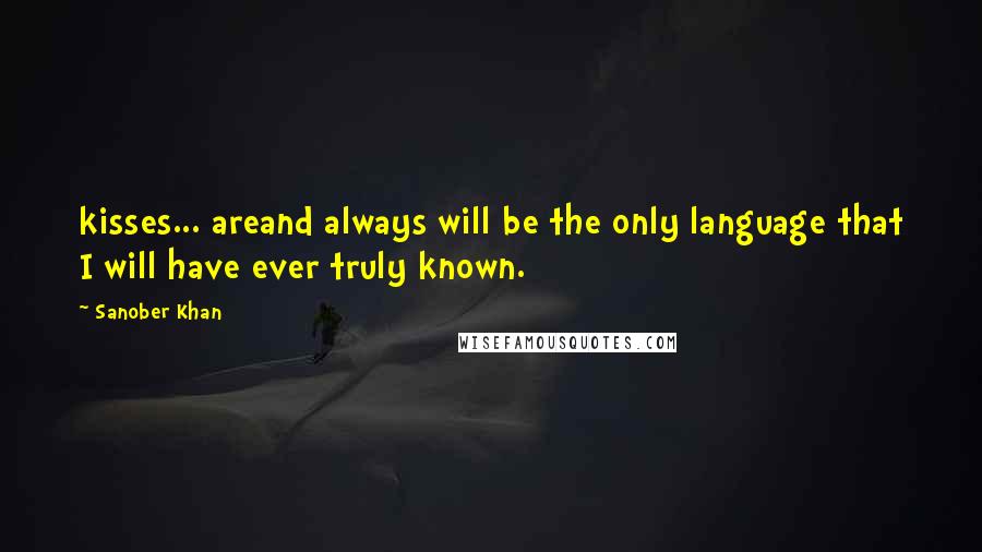 Sanober Khan Quotes: kisses... areand always will be the only language that I will have ever truly known.