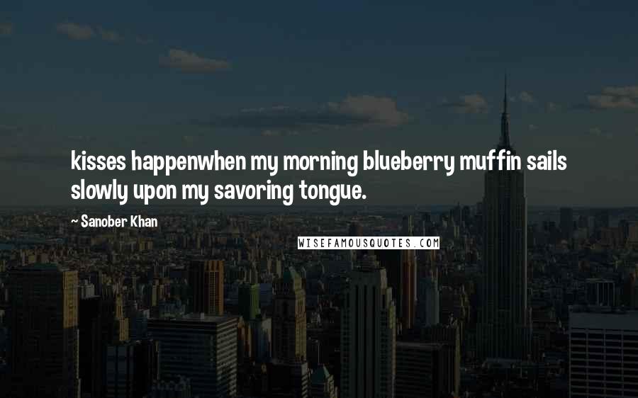 Sanober Khan Quotes: kisses happenwhen my morning blueberry muffin sails slowly upon my savoring tongue.