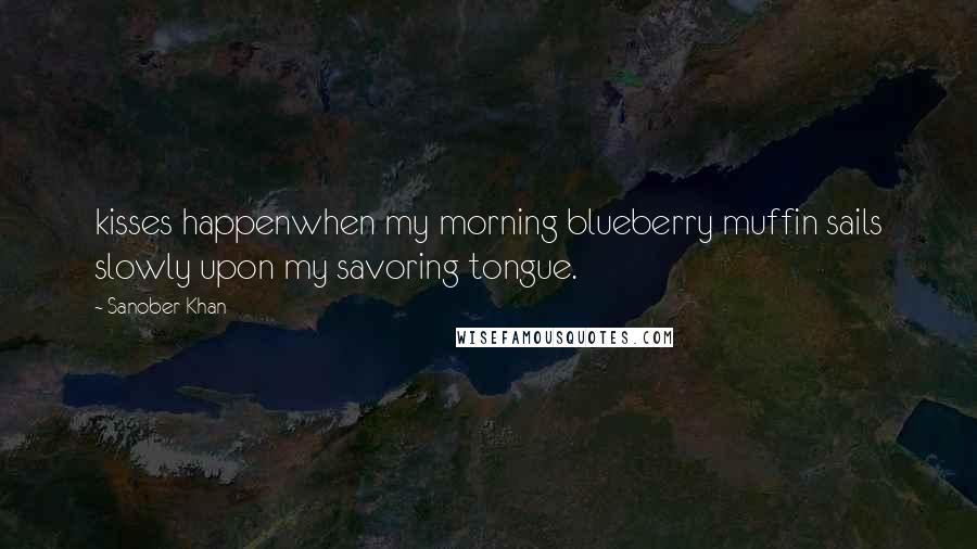 Sanober Khan Quotes: kisses happenwhen my morning blueberry muffin sails slowly upon my savoring tongue.