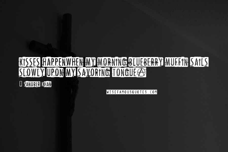 Sanober Khan Quotes: kisses happenwhen my morning blueberry muffin sails slowly upon my savoring tongue.