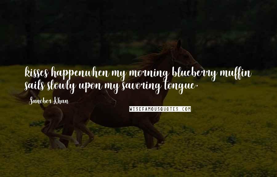 Sanober Khan Quotes: kisses happenwhen my morning blueberry muffin sails slowly upon my savoring tongue.