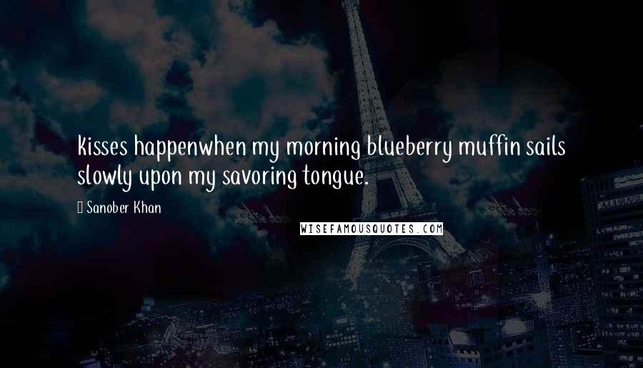 Sanober Khan Quotes: kisses happenwhen my morning blueberry muffin sails slowly upon my savoring tongue.