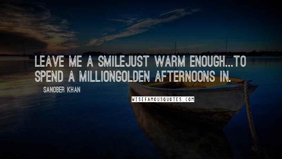 Sanober Khan Quotes: leave me a smilejust warm enough...to spend a milliongolden afternoons in.