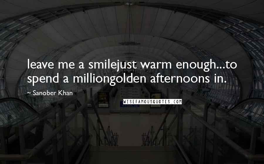 Sanober Khan Quotes: leave me a smilejust warm enough...to spend a milliongolden afternoons in.