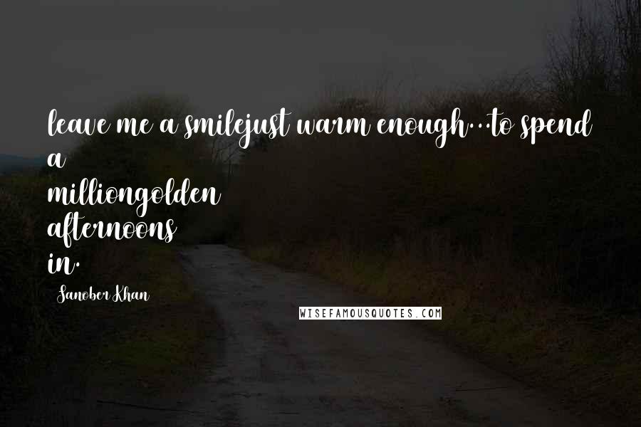 Sanober Khan Quotes: leave me a smilejust warm enough...to spend a milliongolden afternoons in.