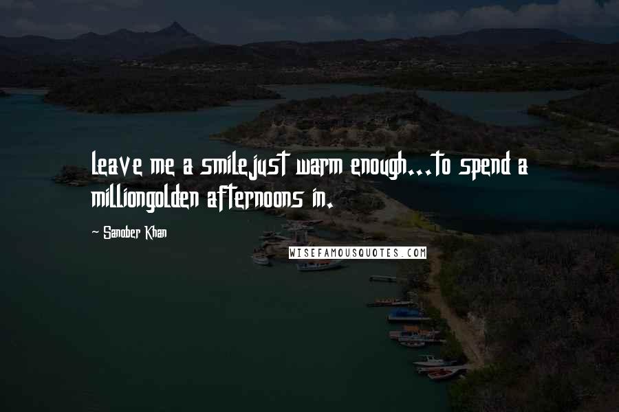 Sanober Khan Quotes: leave me a smilejust warm enough...to spend a milliongolden afternoons in.