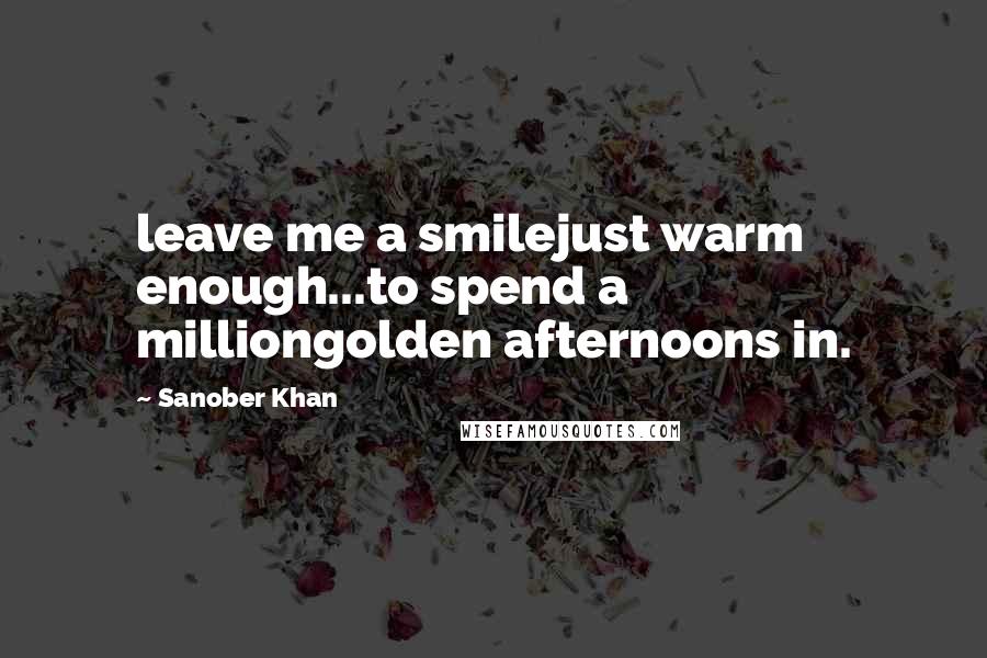 Sanober Khan Quotes: leave me a smilejust warm enough...to spend a milliongolden afternoons in.