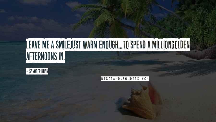 Sanober Khan Quotes: leave me a smilejust warm enough...to spend a milliongolden afternoons in.