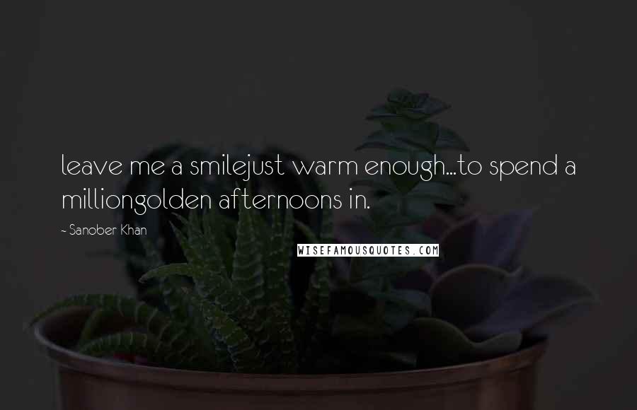 Sanober Khan Quotes: leave me a smilejust warm enough...to spend a milliongolden afternoons in.