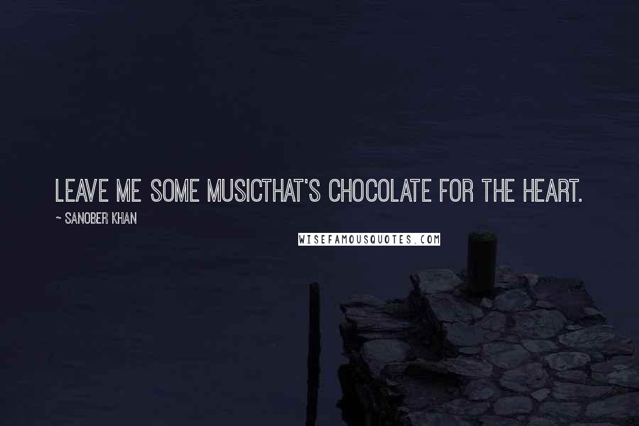 Sanober Khan Quotes: leave me some musicthat's chocolate for the heart.