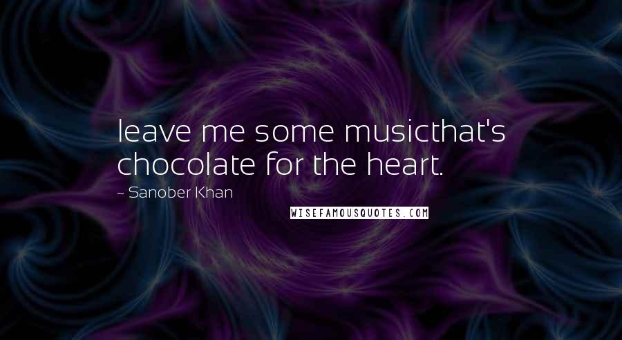 Sanober Khan Quotes: leave me some musicthat's chocolate for the heart.
