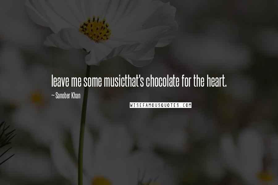 Sanober Khan Quotes: leave me some musicthat's chocolate for the heart.