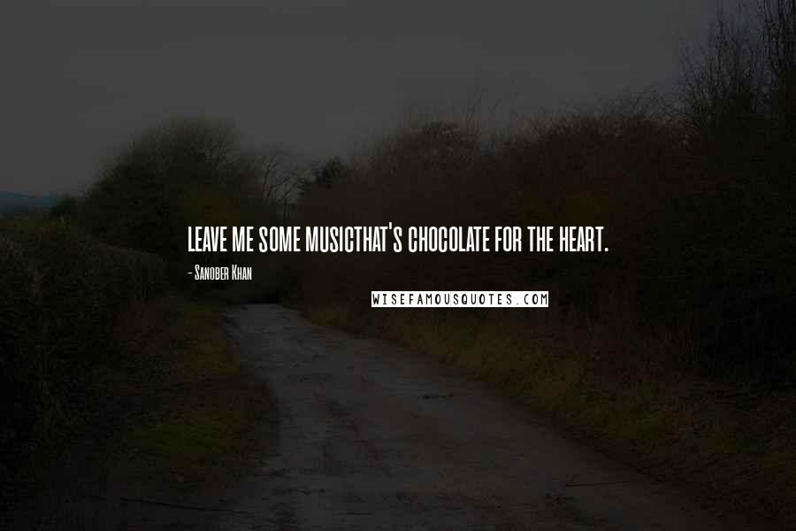 Sanober Khan Quotes: leave me some musicthat's chocolate for the heart.