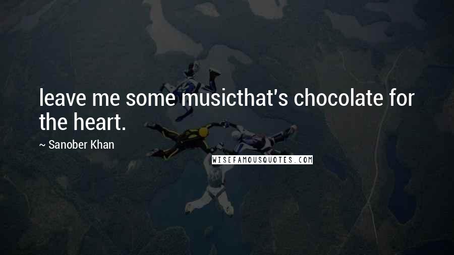 Sanober Khan Quotes: leave me some musicthat's chocolate for the heart.